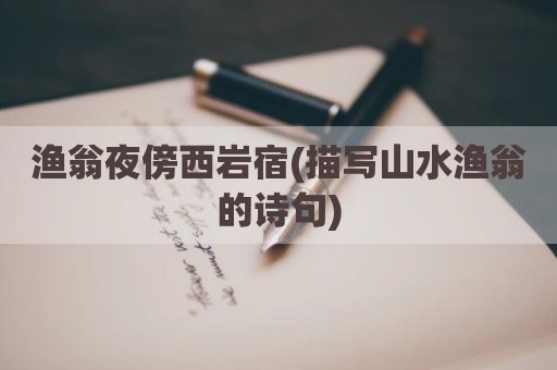 渔翁夜傍西岩宿(描写山水渔翁的诗句)