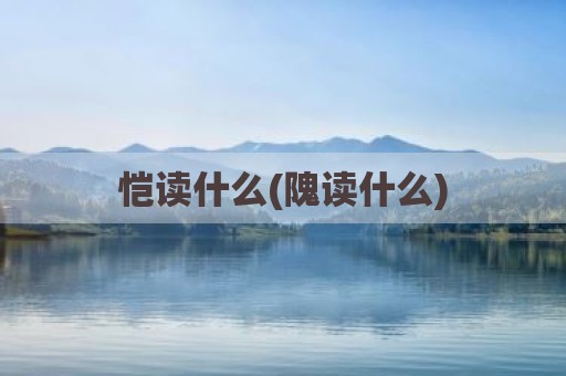 恺读什么(隗读什么)