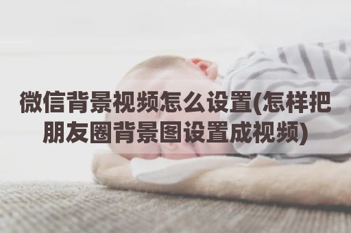 微信背景视频怎么设置(怎样把朋友圈背景图设置成视频)