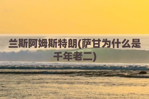 兰斯阿姆斯特朗(萨甘为什么是千年老二)