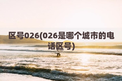 区号026(026是哪个城市的电话区号)