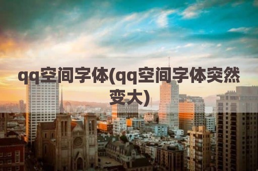 qq空间字体(qq空间字体突然变大)