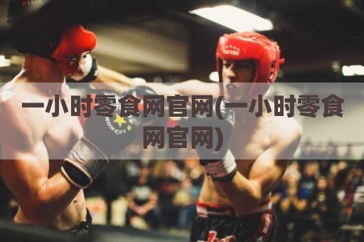 一小时零食网官网(一小时零食网官网)