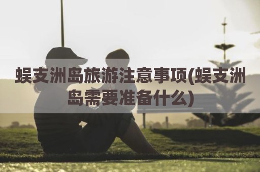 蜈支洲岛旅游注意事项(蜈支洲岛需要准备什么)