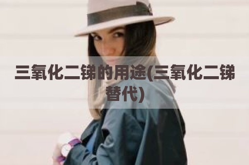 三氧化二锑的用途(三氧化二锑替代)