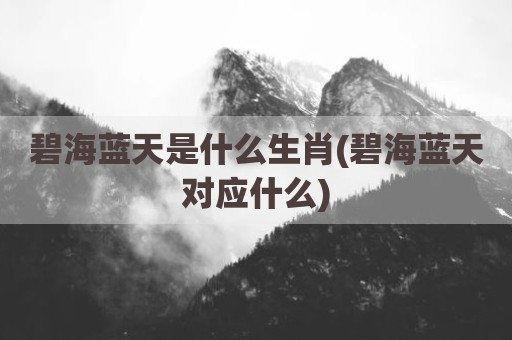 碧海蓝天是什么生肖(碧海蓝天对应什么)