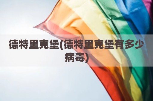 德特里克堡(德特里克堡有多少病毒)