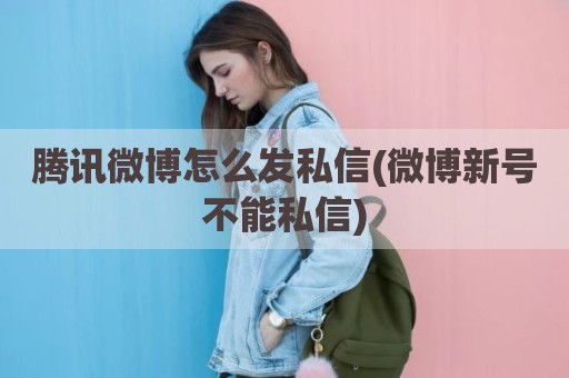 腾讯微博怎么发私信(微博新号不能私信)