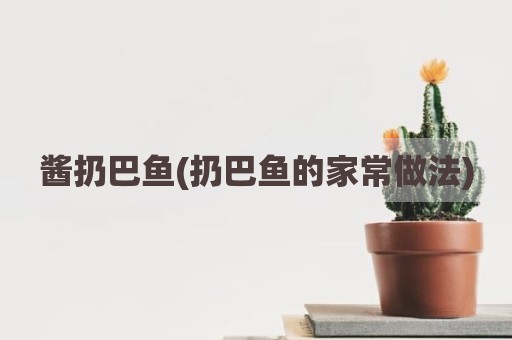 酱扔巴鱼(扔巴鱼的家常做法)