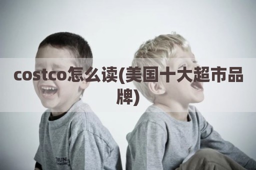costco怎么读(美国十大超市品牌)