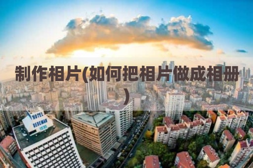 制作相片(如何把相片做成相册)