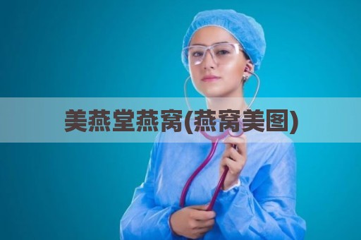 美燕堂燕窝(燕窝美图)
