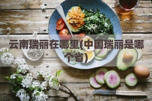 云南瑞丽在哪里(中国瑞丽是哪个省)