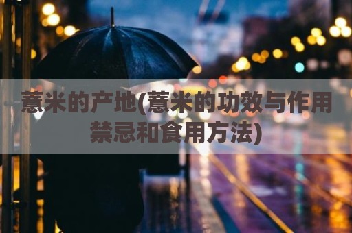 薏米的产地(薏米的功效与作用禁忌和食用方法)