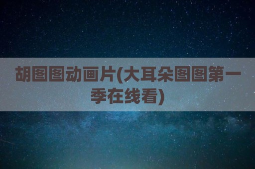 胡图图动画片(大耳朵图图第一季在线看)