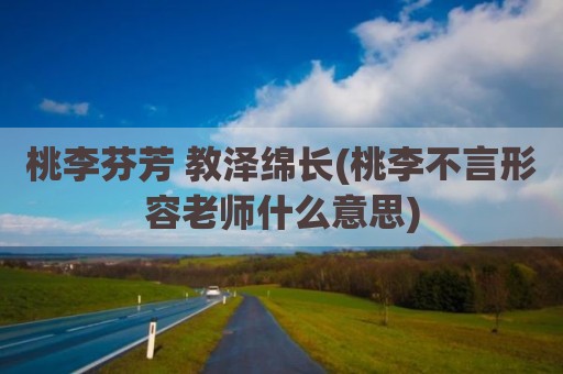 桃李芬芳 教泽绵长(桃李不言形容老师什么意思)