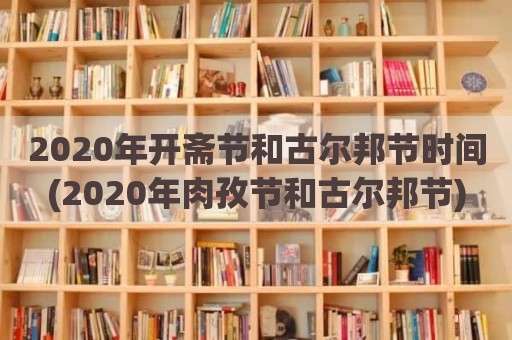 2020年开斋节和古尔邦节时间(2020年肉孜节和古尔邦节)