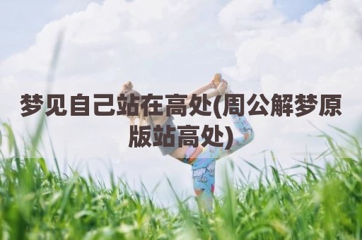 梦见自己站在高处(周公解梦原版站高处)