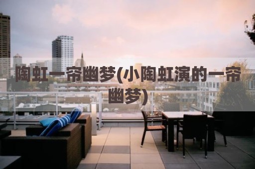 陶虹一帘幽梦(小陶虹演的一帘幽梦)
