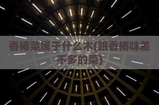 香椿菜属于什么木(跟香椿味差不多的菜)