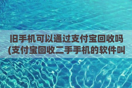 旧手机可以通过支付宝回收吗(支付宝回收二手手机的软件叫什么)