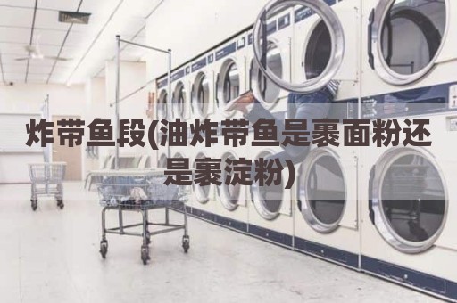 炸带鱼段(油炸带鱼是裹面粉还是裹淀粉)