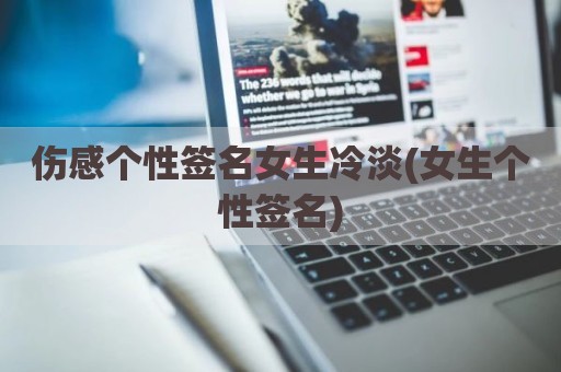 伤感个性签名女生冷淡(女生个性签名)