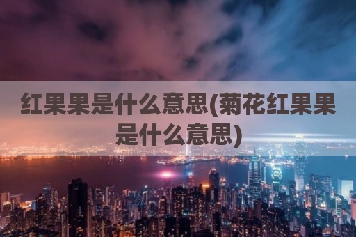 红果果是什么意思(菊花红果果是什么意思)