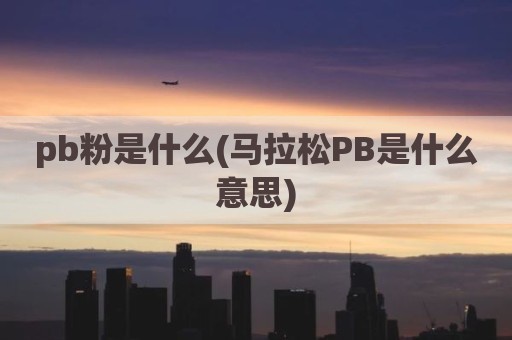 pb粉是什么(马拉松PB是什么意思)
