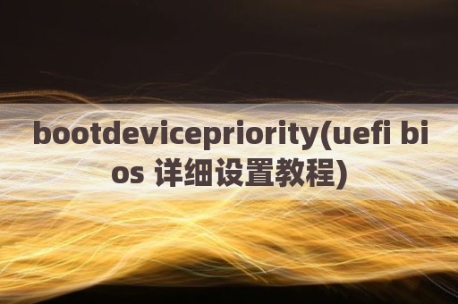bootdevicepriority(uefi bios 详细设置教程)