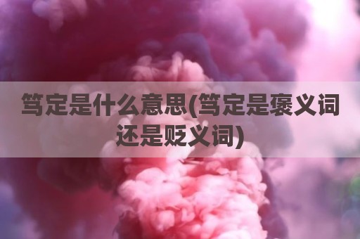 笃定是什么意思(笃定是褒义词还是贬义词)