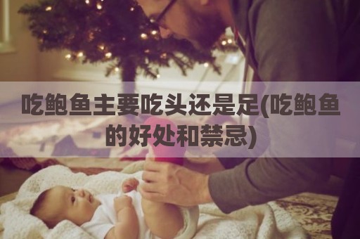 吃鲍鱼主要吃头还是足(吃鲍鱼的好处和禁忌)