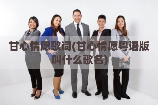 甘心情愿歌词(甘心情愿粤语版叫什么歌名)