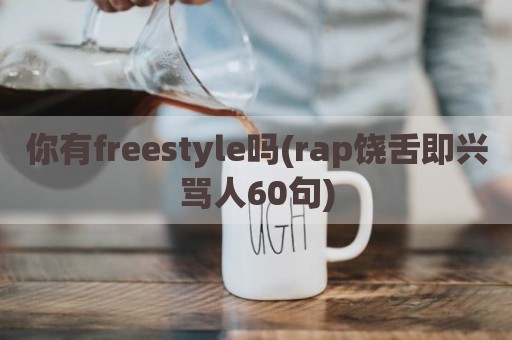 你有freestyle吗(rap饶舌即兴骂人60句)