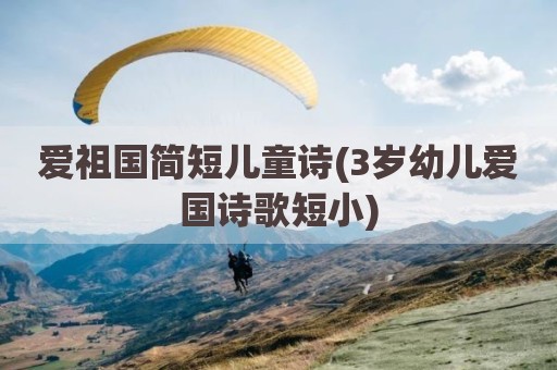 爱祖国简短儿童诗(3岁幼儿爱国诗歌短小)