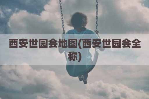 西安世园会地图(西安世园会全称)