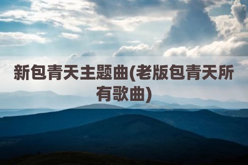 新包青天主题曲(老版包青天所有歌曲)
