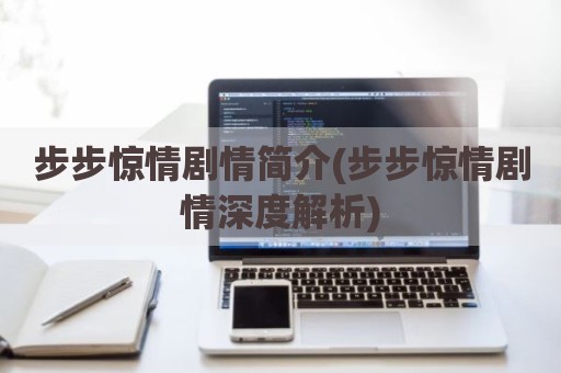 步步惊情剧情简介(步步惊情剧情深度解析)