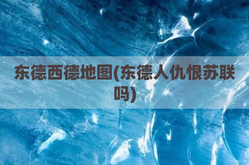 东德西德地图(东德人仇恨苏联吗)