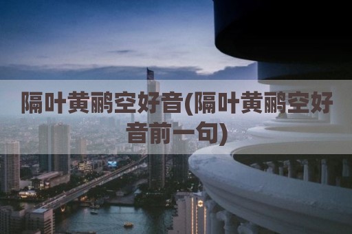 隔叶黄鹂空好音(隔叶黄鹂空好音前一句)