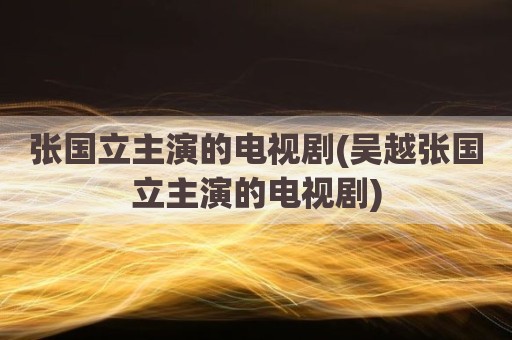 张国立主演的电视剧(吴越张国立主演的电视剧)