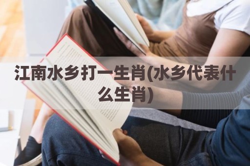 江南水乡打一生肖(水乡代表什么生肖)