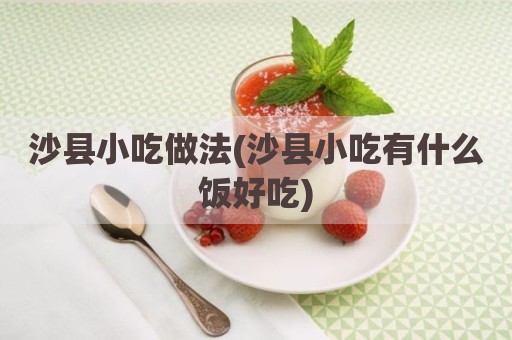 沙县小吃做法(沙县小吃有什么饭好吃)