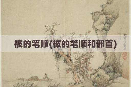 被的笔顺(被的笔顺和部首)