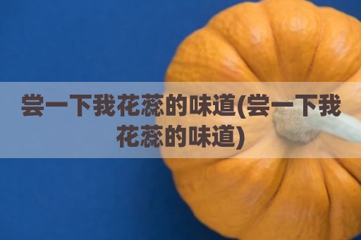 尝一下我花蕊的味道(尝一下我花蕊的味道)