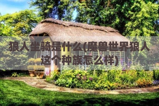 狼人坐骑是什么(魔兽世界狼人这个种族怎么样)