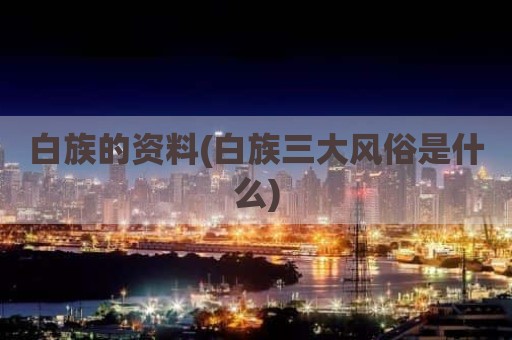 白族的资料(白族三大风俗是什么)