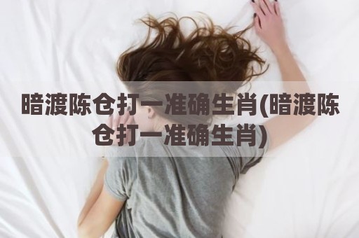 暗渡陈仓打一准确生肖(暗渡陈仓打一准确生肖)