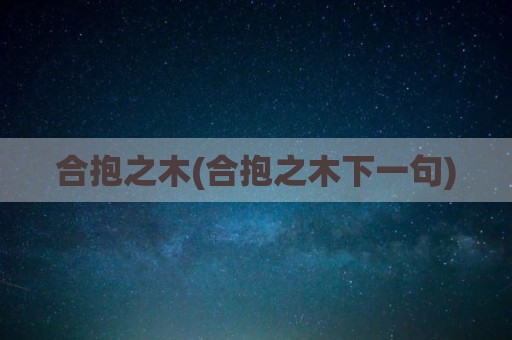 合抱之木(合抱之木下一句)
