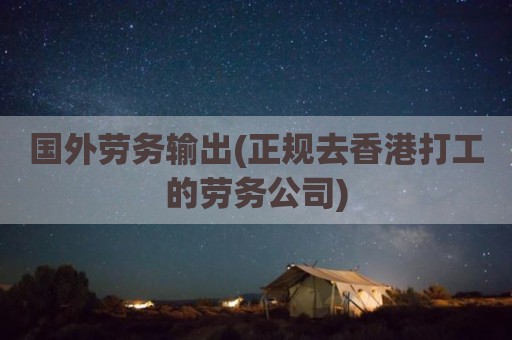 国外劳务输出(正规去香港打工的劳务公司)